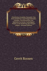 Christliches Gemuths-Gesprach: Von Dem Geistlichen Und Seligmachenden Glauben, Und Erkenntniss Der Wahrheit, So Zu Der Gottseligkeit Fuhret in Der Hoffnung Des Ewigen Lebens . (German Edition)