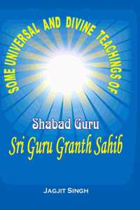 Some Universal and Divine Teachings of Shabad Guru Sri Guru Granth Sahib