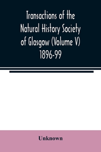 Transactions of the Natural History Society of Glasgow (Volume V) 1896-99