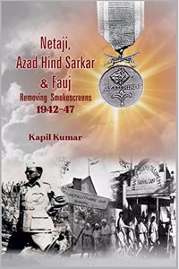 Netaji, Azad Hind Sarkar & Fauj : Removing Smokescreens 1942-47