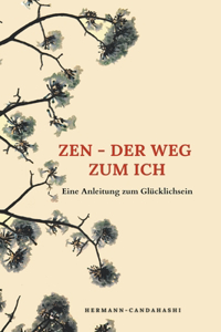 Zen - der Weg zum Ich - Eine Anleitung zum Glücklichsein