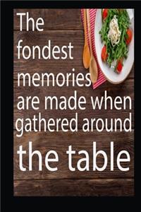 The fondest memories are made when gathered around the table