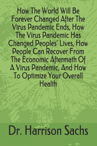 How The World Will Be Forever Changed After The Virus Pandemic Ends, How The Virus Pandemic Has Changed Peoples' Lives, How People Can Recover From The Economic Aftermath Of A Virus Pandemic, And How To Optimize Your Overall Health