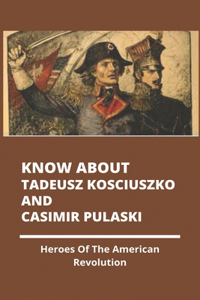 Know About Tadeusz Kosciuszko And Casimir Pulaski