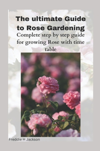 The ultimate Guide to Rose Gardening