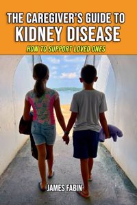 Caregiver's Guide to Kidney Disease: How to Support Loved Ones