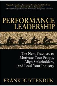 Performance Leadership: The Next Practices to Motivate Your People, Align Stakeholders, and Lead Your Industry