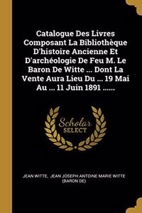 Catalogue Des Livres Composant La Bibliothèque D'histoire Ancienne Et D'archéologie De Feu M. Le Baron De Witte ... Dont La Vente Aura Lieu Du ... 19 Mai Au ... 11 Juin 1891 ......