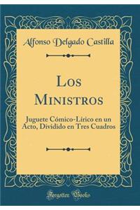 Los Ministros: Juguete CÃ³mico-LÃ­rico En Un Acto, Dividido En Tres Cuadros (Classic Reprint)