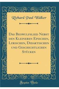 Das Beowulfslied Nebst Den Kleineren Epischen, Lyrischen, Didaktischen Und Geschichtlichen Stï¿½cken (Classic Reprint)