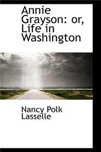 Annie Grayson: Or, Life in Washington