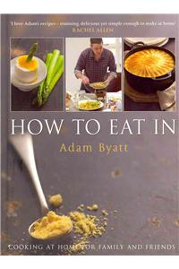 How to Eat in: Cooking at Home for Family and Friends: Cooking at Home for Family and Friends