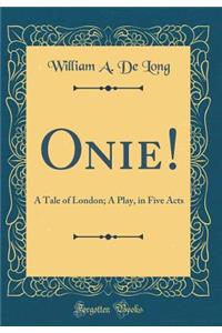 Onie!: A Tale of London; A Play, in Five Acts (Classic Reprint)