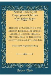 Reports of Commissions and Mission Boards, Moderator's Address, Council Sermon, Minutes, Roll of Delegates, Constitution and by-Laws, Etc: Nineteenth Regular Meeting (Classic Reprint)