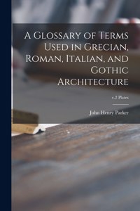 Glossary of Terms Used in Grecian, Roman, Italian, and Gothic Architecture; v.2 plates