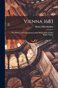 Vienna 1683: The History and Consequences of the Defeat of the Turkes Before Vienna