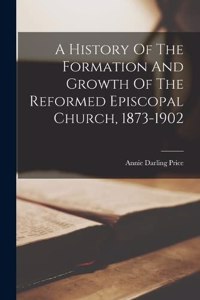 History Of The Formation And Growth Of The Reformed Episcopal Church, 1873-1902
