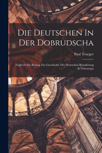 Deutschen In Der Dobrudscha; Zugleich Ein Beitrag Zur Geschichte Der Deutschen Wanderung In Osteuropa