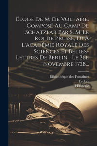 Éloge De M. De Voltaire, Composé Au Camp De Schatzlar Par S. M. Le Roi De Prusse, Lu À L'académie Royale Des Sciences Et Belles-lettres De Berlin... Le 26e Novembre 1728...