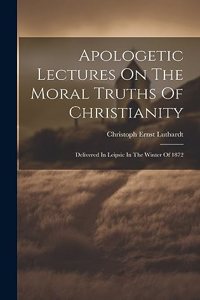 Apologetic Lectures On The Moral Truths Of Christianity