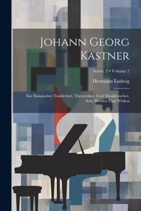 Johann Georg Kastner; ein elsässischer Tondichter, Theoretiker, und Musikforscher, sein Werden und Wirken; Volume 2; Series 2