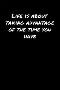 Life Is About Taking Advantage Of The Time You Have�