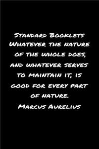 Standard Booklets Whatever the Nature of The Whole Does And Whatever Serves To Maintain It Is Good For Every Part Of Nature Marcus Aurelius