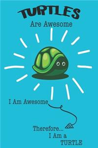 Turtle Are Awesome I Am Awesome There For I Am a Turtle