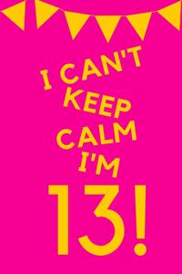 I Can't Keep Calm I'm 13!