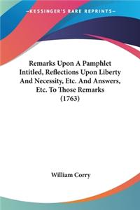 Remarks Upon A Pamphlet Intitled, Reflections Upon Liberty And Necessity, Etc. And Answers, Etc. To Those Remarks (1763)