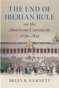 End of Iberian Rule on the American Continent, 1770-1830