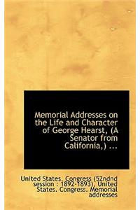Memorial Addresses on the Life and Character of George Hearst, (a Senator from California, ) ...