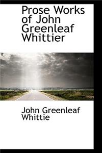 Prose Works of John Greenleaf Whittier