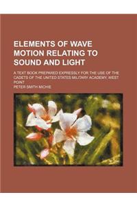 Elements of Wave Motion Relating to Sound and Light; A Text Book Prepared Expressly for the Use of the Cadets of the United States Military Academy, West Point