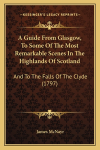 A Guide From Glasgow, To Some Of The Most Remarkable Scenes In The Highlands Of Scotland