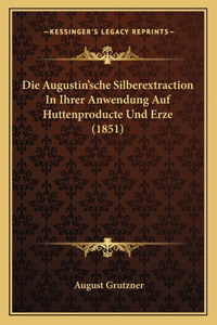 Die Augustin'sche Silberextraction In Ihrer Anwendung Auf Huttenproducte Und Erze (1851)