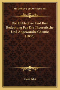 Die Elektrolyse Und Ihre Bedeutung Fur Die Theoretische Und Angewandte Chemie (1883)