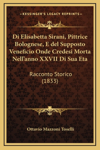 Di Elisabetta Sirani, Pittrice Bolognese, E del Supposto Veneficio Onde Credesi Morta Nell'anno XXVII Di Sua Eta