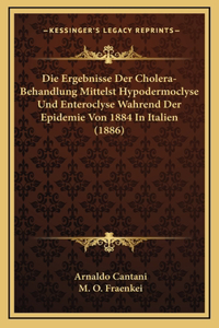 Ergebnisse Der Cholera-Behandlung Mittelst Hypodermoclyse Und Enteroclyse Wahrend Der Epidemie Von 1884 In Italien (1886)