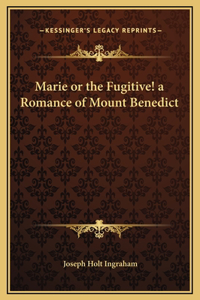 Marie or the Fugitive! a Romance of Mount Benedict