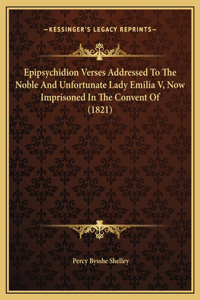 Epipsychidion Verses Addressed To The Noble And Unfortunate Lady Emilia V, Now Imprisoned In The Convent Of (1821)