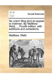 No Union! Bing [sic] an Appeal to Irishmen. by Matthew Weld, ... Fourth Edition, with Additions and Corrections.