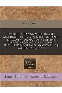 Yperephaniaz Myzerhion. Or, Machiavil Redivivus Being an Exact Discovery or Narrative of the Priciples & Politicks of Our Bejesuited Modern Phanaticks. by J. Yalden Esq; (1681)