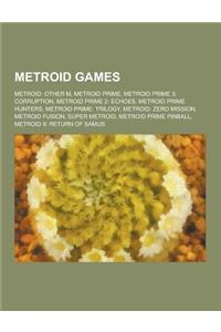 Metroid Games: Metroid: Other M, Metroid Prime, Metroid Prime 3: Corruption, Metroid Prime 2: Echoes, Metroid Prime Hunters, Metroid