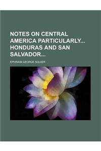 Notes on Central America Particularly Honduras and San Salvador
