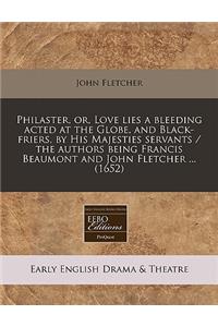 Philaster, Or, Love Lies a Bleeding Acted at the Globe, and Black-Friers, by His Majesties Servants / The Authors Being Francis Beaumont and John Fletcher ... (1652)
