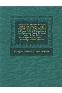 Histoire Du Theatre Francois Depuis Son Origine Jusqu'a Present: Avee La Vie Des Plus Celebres Poetes Dramatiques, Un Catalogue Exact de Leurs Pieces,