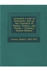 Armenia: A Year at Erzeroom, and on the Frontiers of Russia, Turkey, and Persia