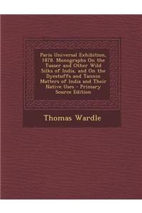 Paris Universal Exhibition, 1878. Monographs on the Tusser and Other Wild Silks of India, and on the Dyestuffs and Tannin Matters of India and Their N