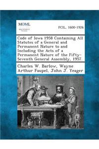 Code of Iowa 1958 Containing All Statutes of a General and Permanent Nature to and Including the Acts of a Permanent Nature of the Fifty-Seventh General Assembly, 1957.